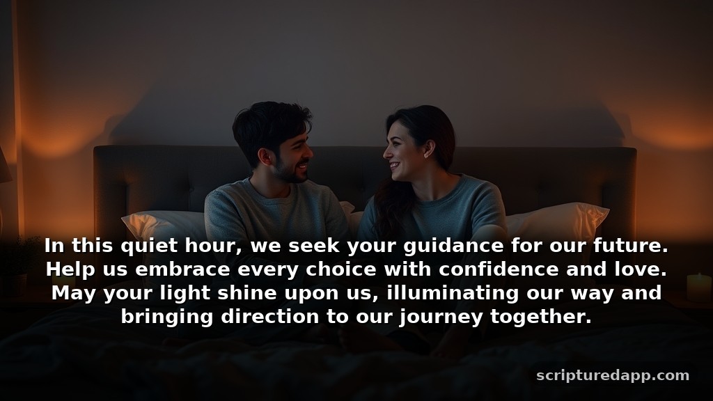 Night Prayers for Couples Asking for Guidance: In this quiet hour, we seek your guidance for our future. Help us embrace every choice with confidence and love. May your light shine upon us, illuminating our way and bringing direction to our journey together.