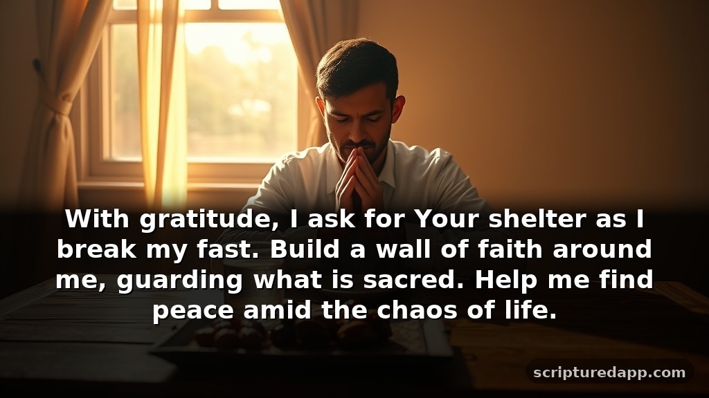 Prayer for Breaking Fast for Protection: With gratitude, I ask for Your shelter as I break my fast. Build a wall of faith around me, guarding what is sacred. Help me find peace amid the chaos of life.