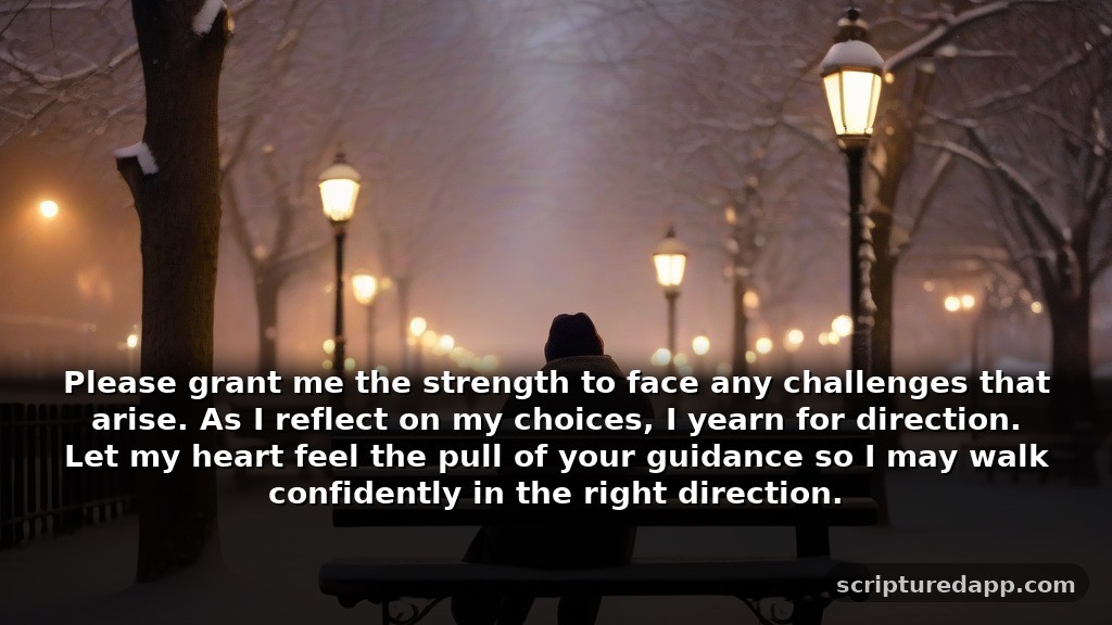 Prayer for the Month of December for Guidance: Please grant me the strength to face any challenges that arise. As I reflect on my choices, I yearn for direction. Let my heart feel the pull of your guidance so I may walk confidently in the right direction.