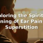 Exploring the Spiritual Meaning of Ear Pain and Superstition